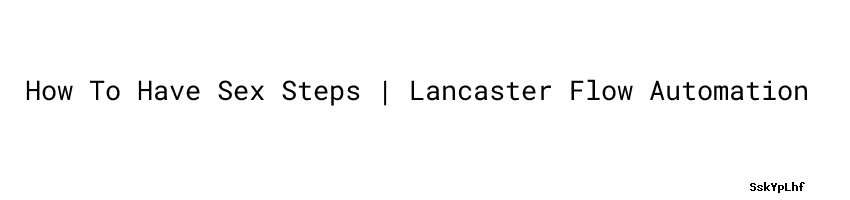 How To Have Sex Steps Lancaster Flow Automation 1724